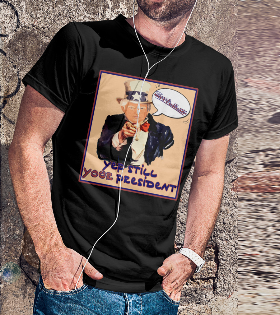 Vintage Yep Still Your President Pro Trump Meme Uncle Sam Speech Bubble T-Shirt
