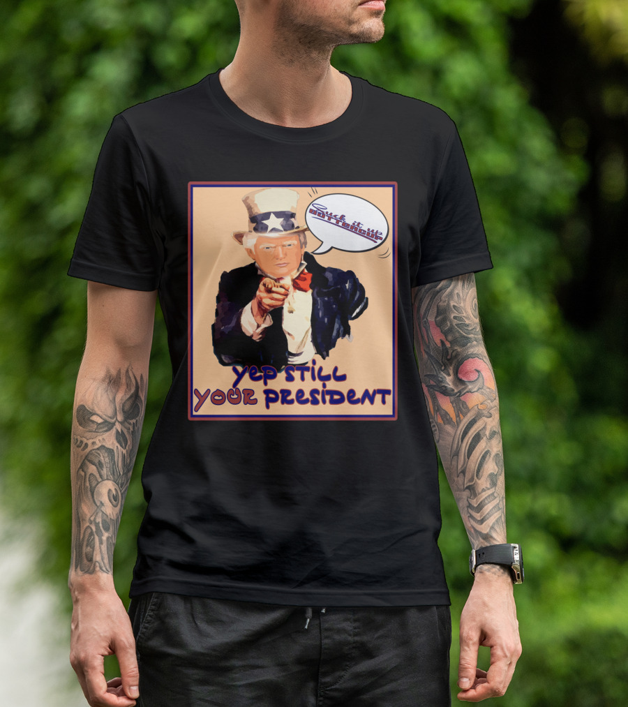 Vintage Yep Still Your President Pro Trump Meme Uncle Sam Speech Bubble T-Shirt