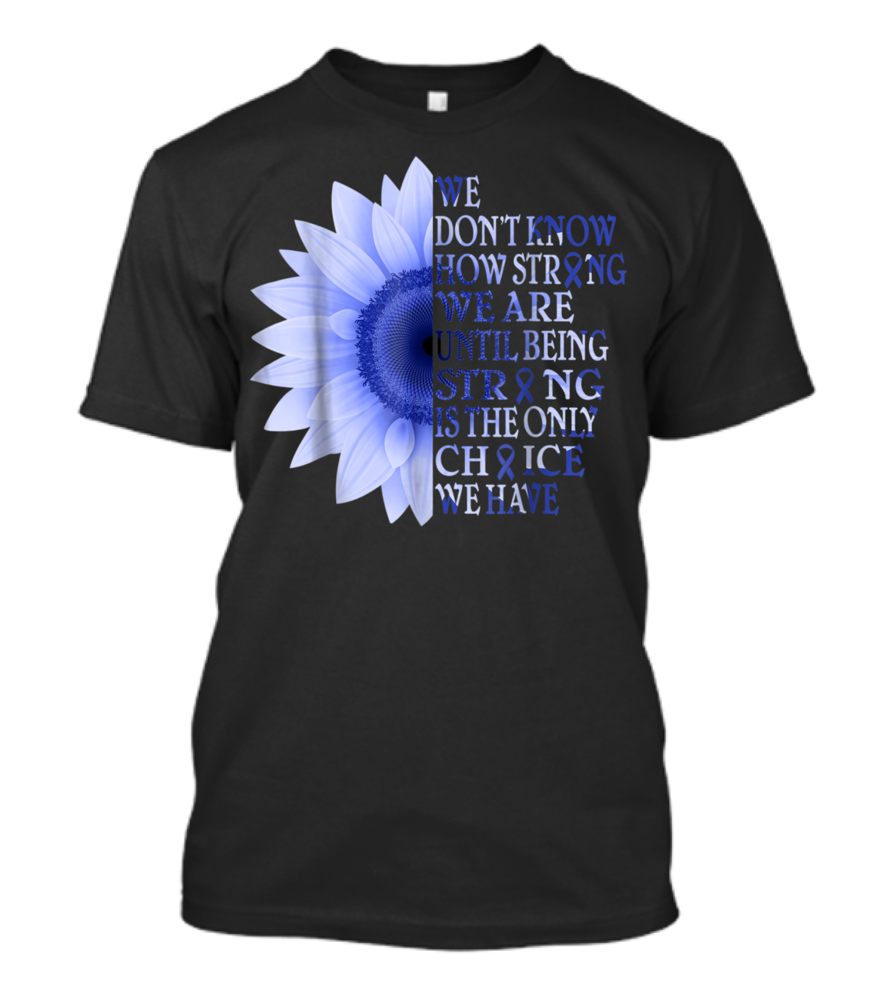 We Don't Know How Strong We Are Until Being Strong Is The Only Choice Colon Cancer Awareness Dark Blue Flower T-Shirt