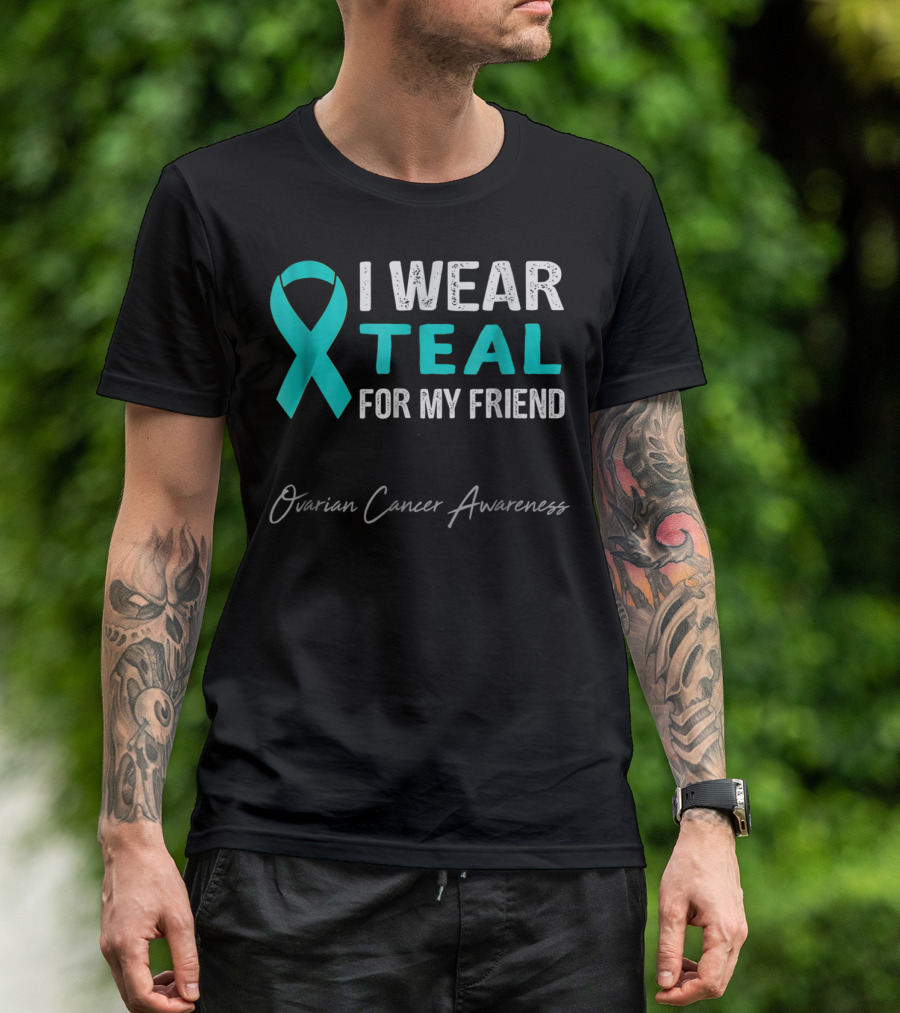I Wear Teal For My Friend Ovarian Cancer Awareness T-Shirt