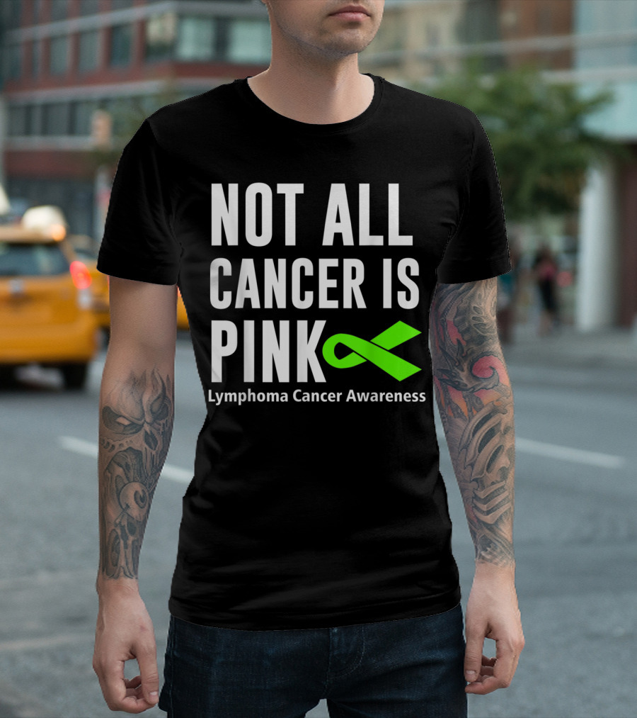 Not All Cancer Is Pink Lymphoma Cancer Awareness Green T-Shirt