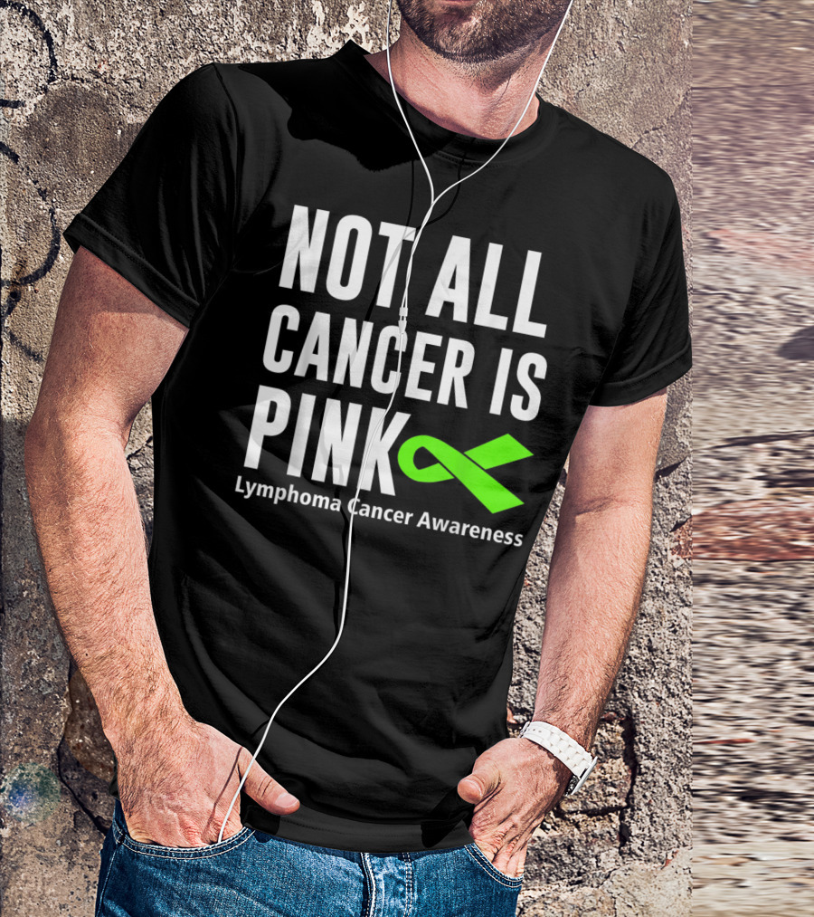 Not All Cancer Is Pink Lymphoma Cancer Awareness Green T-Shirt