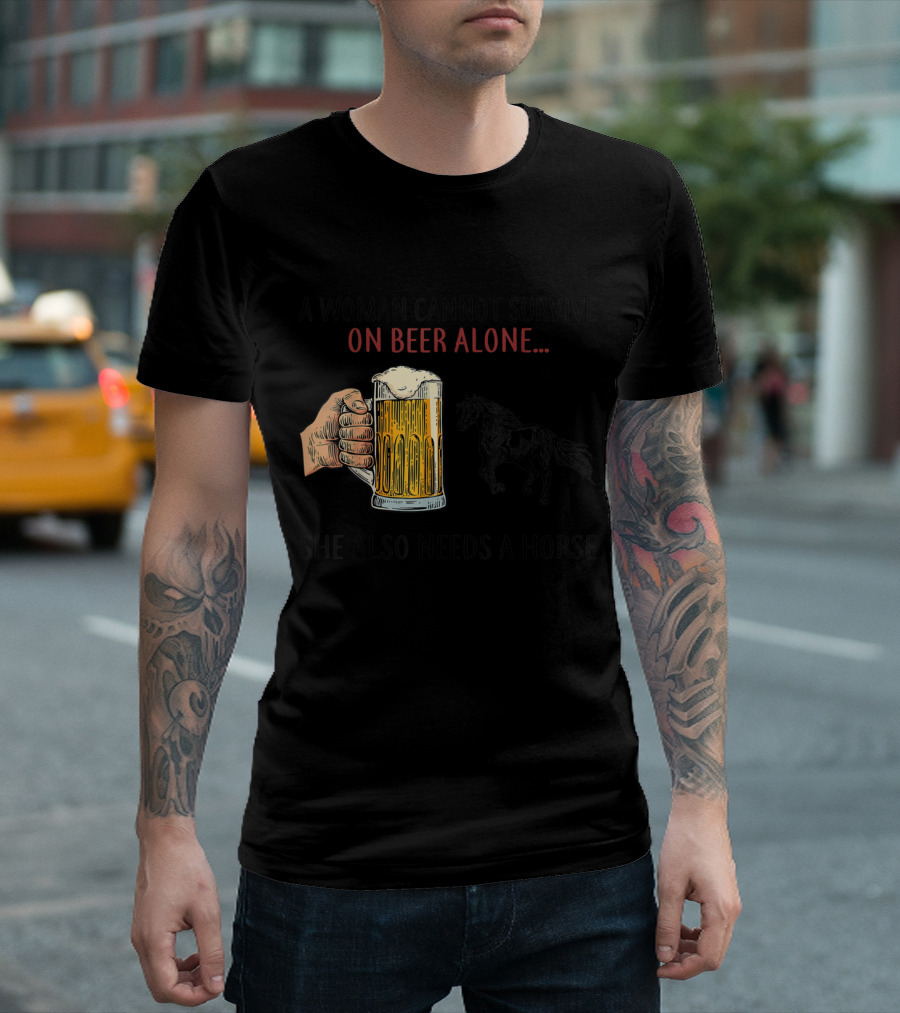 A Woman Cannot Survive On Beer Alone She Also Needs A Horse T-Shirt