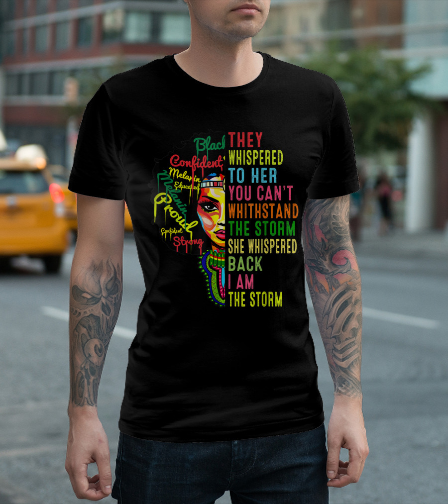 Black History Month Confident Proud Strong They Whispered To Her You Can't Withstand The Storm She Whispered Back I Am The Storm T-Shirt