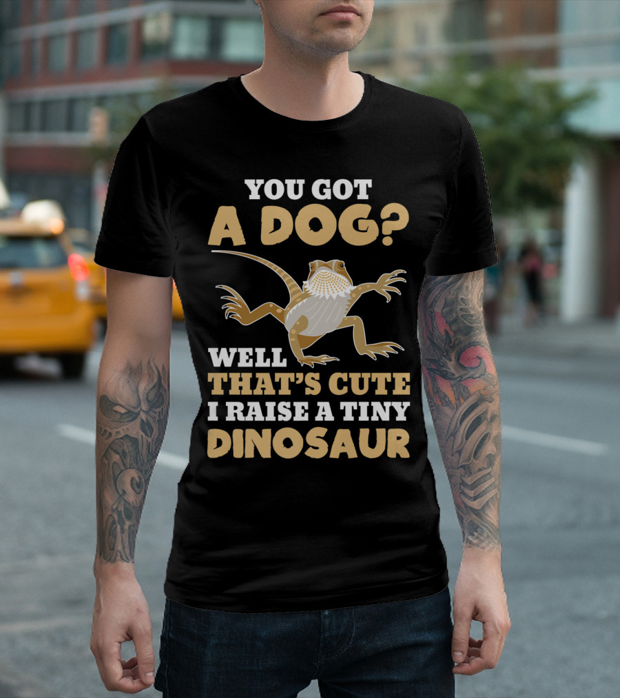You Got a Dog? Well That's Cute I Raise a Tiny Dinosaur Bearded Dragon Funny Reptile Lizard Lover T-Shirt