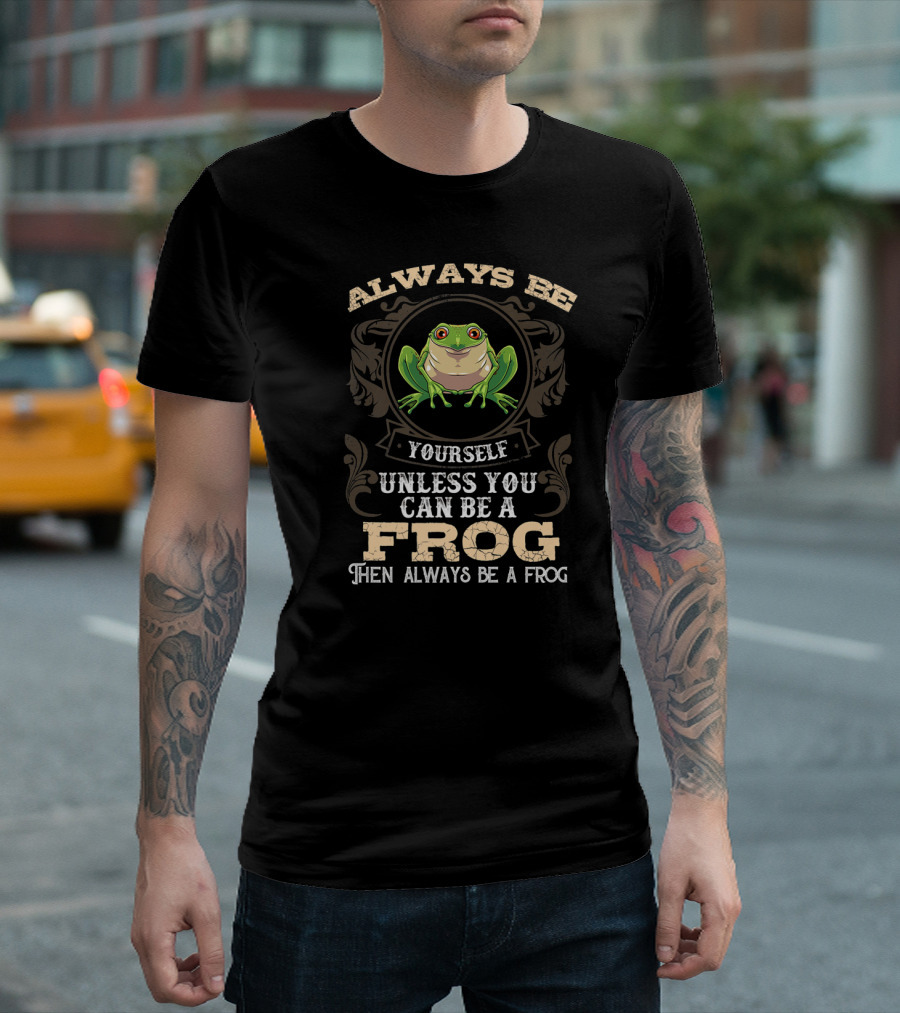 Always Be Yourself Unless You Can Be A Frog Then Always Be A Frog Funny Amphibian Lover T-Shirt