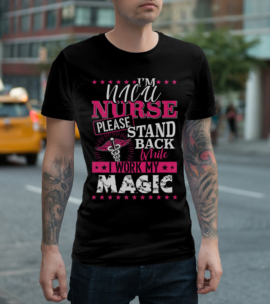I'm NICU Nurse Please Stand Back While I Work My Magic T-Shirt