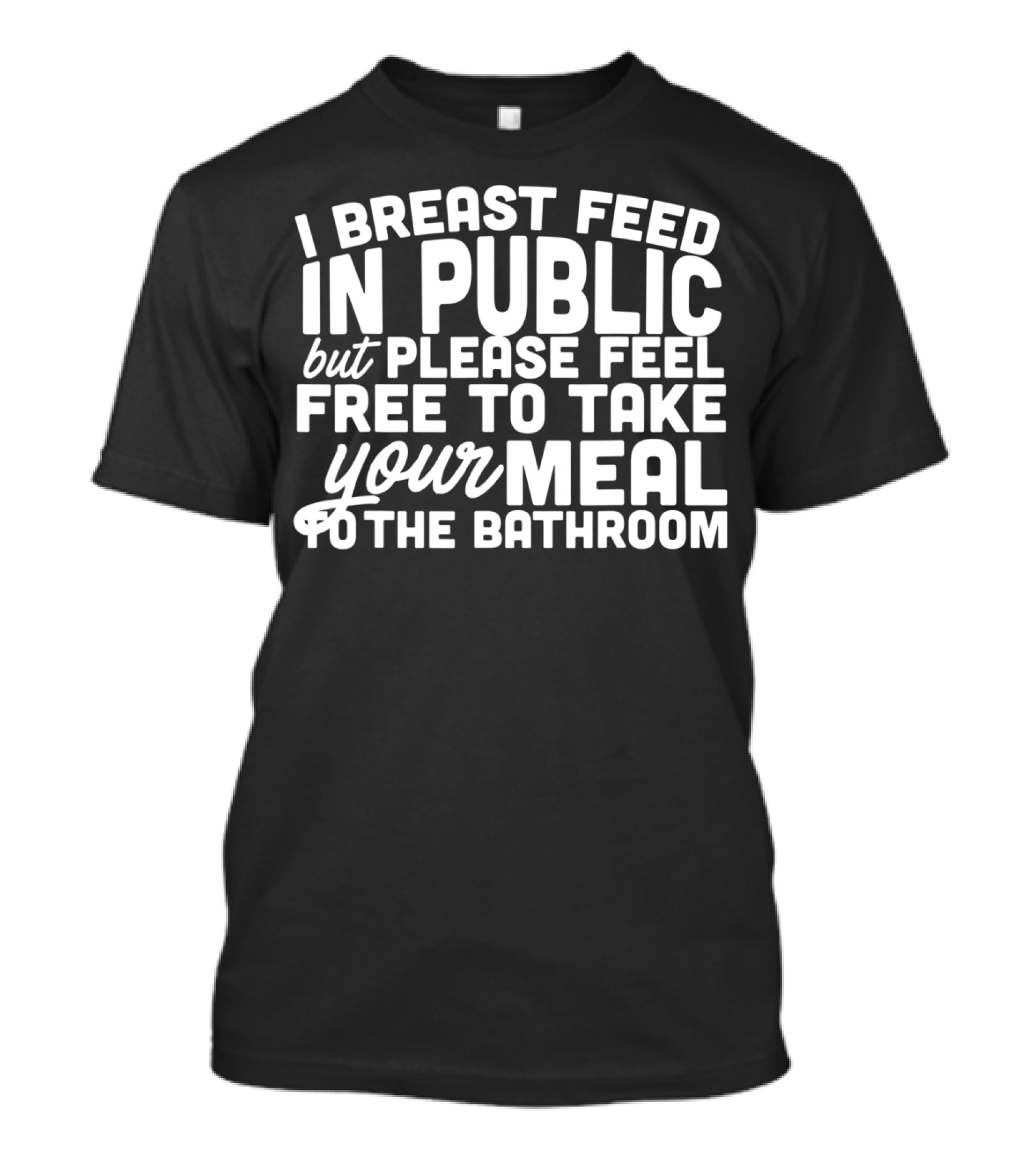 I Breastfeed In Public But Please Feel Free To Take Your Meal To The Bathroom T-Shirt