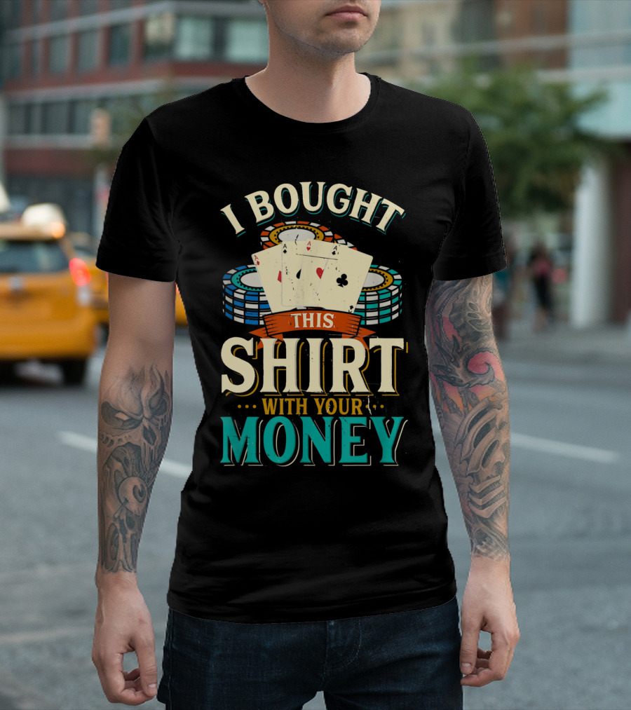 I Bought This Shirt With Your Money Poker Chips Cards T-Shirt