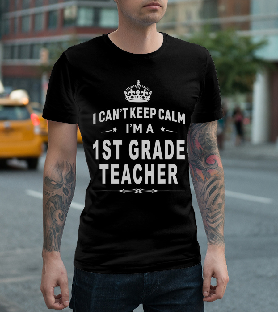 I Can't Keep Calm I'm a 1st Grade Teacher with Crown T-Shirt