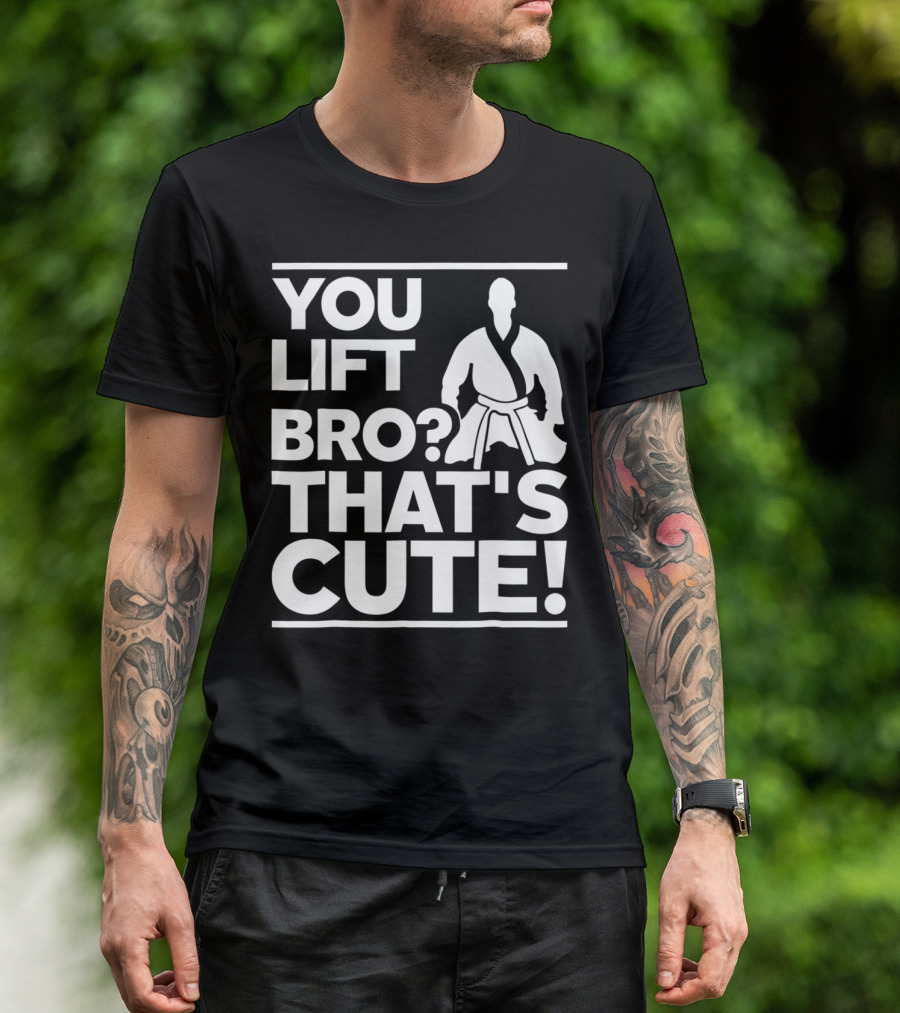 YOU LIFT BRO? THAT'S CUTE T-Shirt