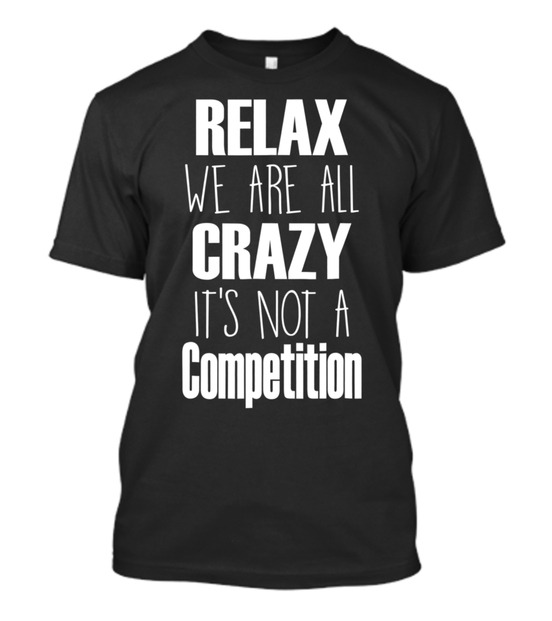 RELAX WE ARE ALL CRAZY IT'S NOT A COMPETITION T-Shirt
