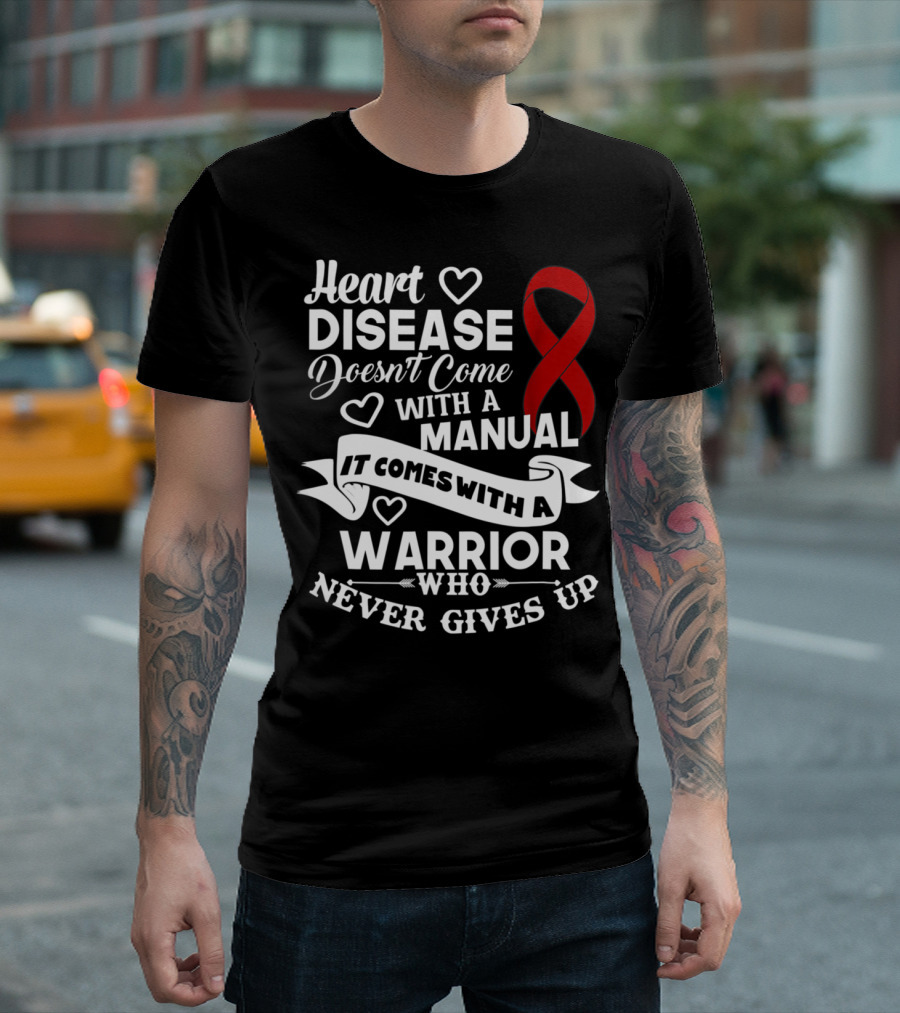 Heart Disease Doesn't Come With A Manual It Comes With A Warrior Who Never Gives Up T-Shirt