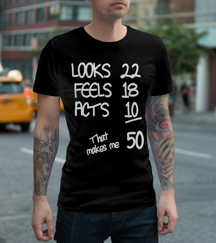 Looks 22 Feels 18 Acts 10 That Makes Me 50 T-Shirt