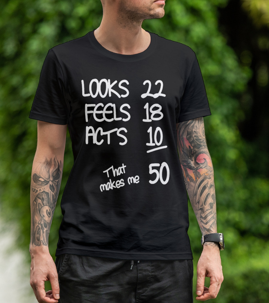 Looks 22 Feels 18 Acts 10 That Makes Me 50 T-Shirt