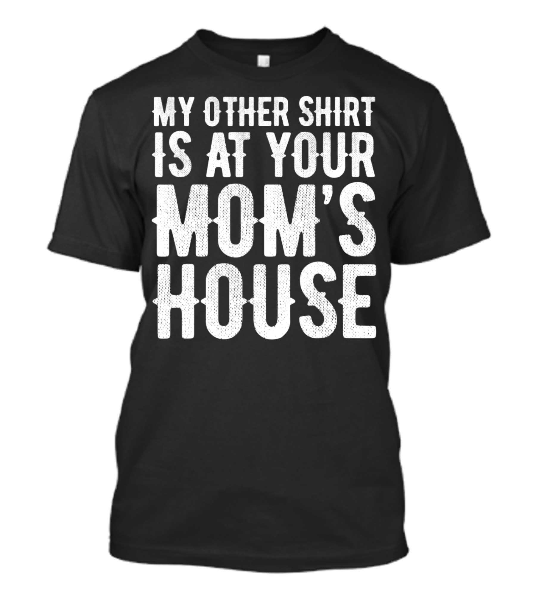 My Other Shirt Is At Your Mom's House T-Shirt