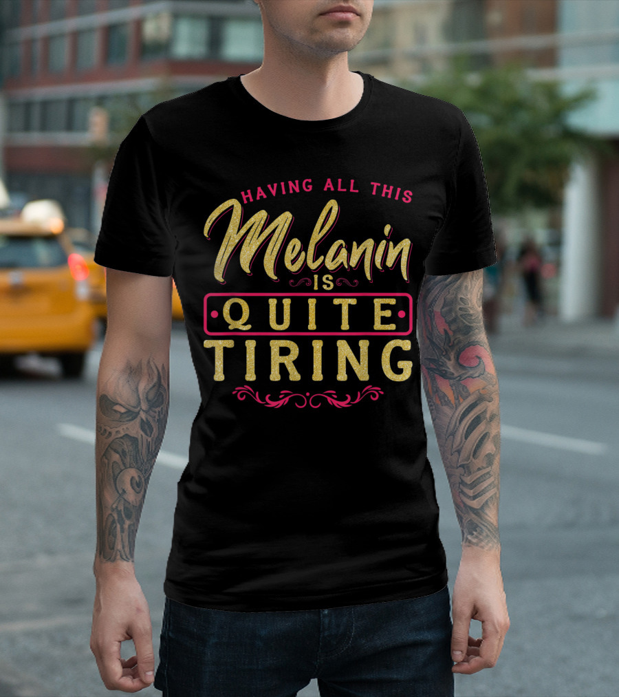 Having All This Melanin Is Quite Tiring T-Shirt