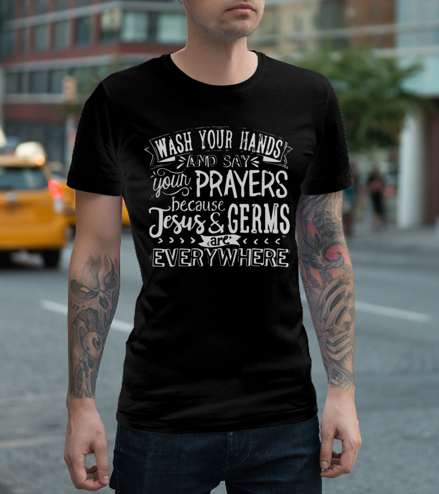 Wash Your Hands And Say Your Prayers Because Jesus And Germs Are Everywhere T-Shirt
