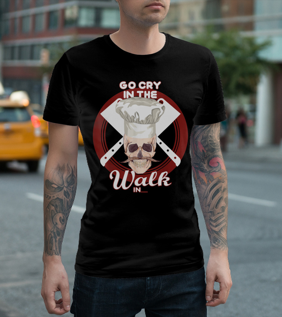 Go Cry In The Walk In Chef Hat Skull Cleaver Crossbones T-Shirt