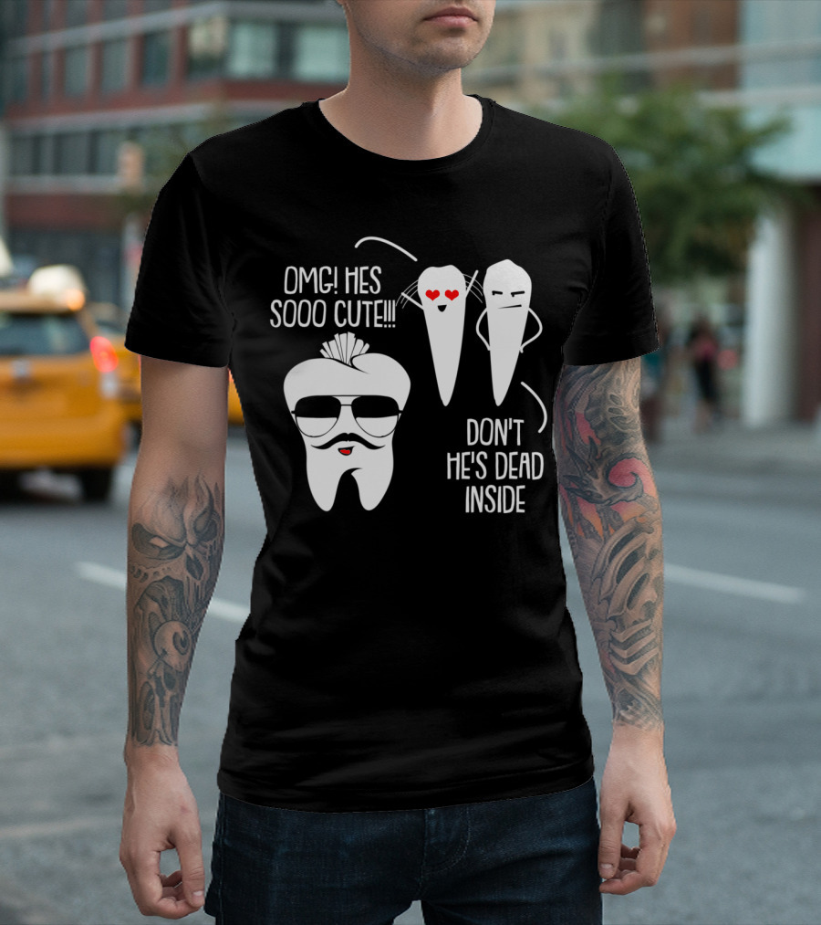 OMG He's Sooo Cute Don't He's Dead Inside Dental Joke T-Shirt