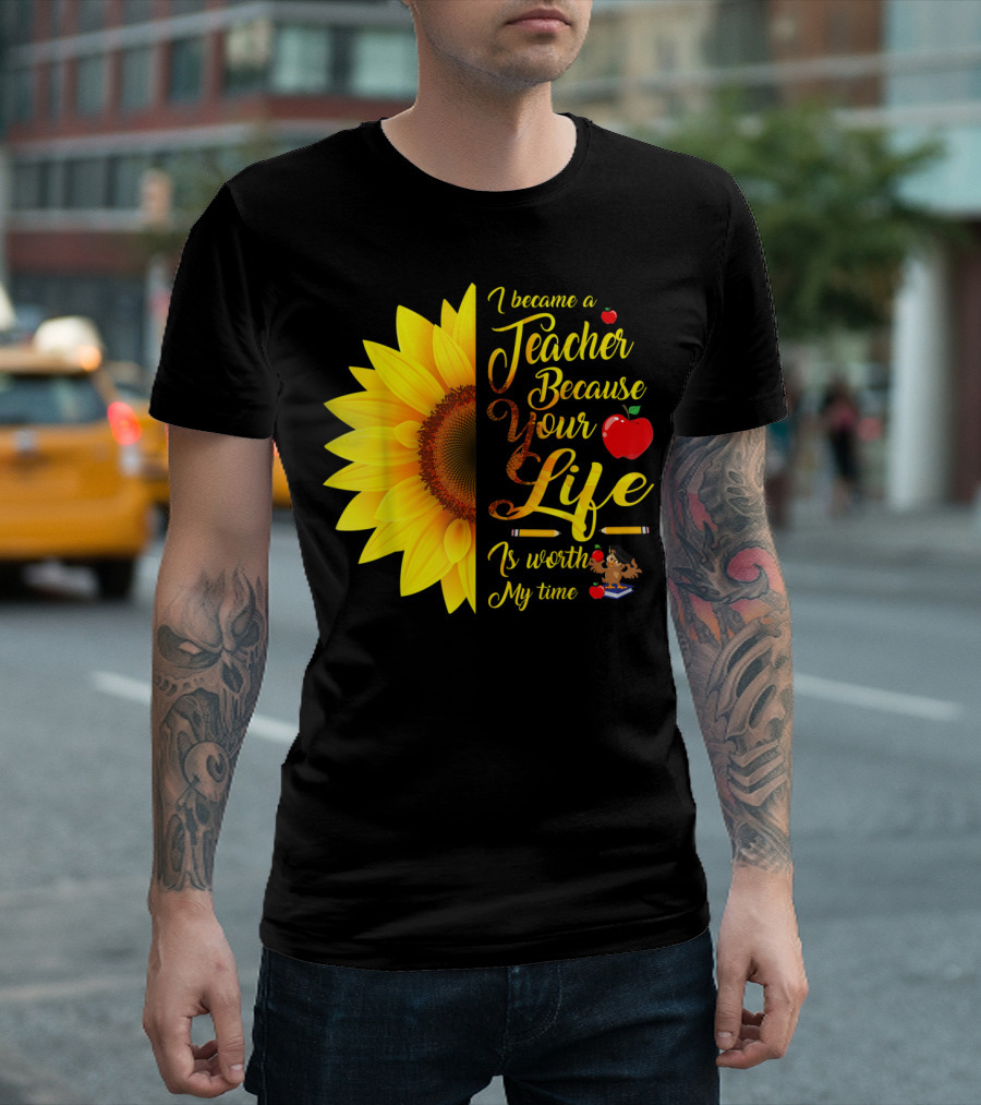 I Became a Teacher Because Your Life Is Worth My Time Sunflower Apple Pencil Book T-Shirt
