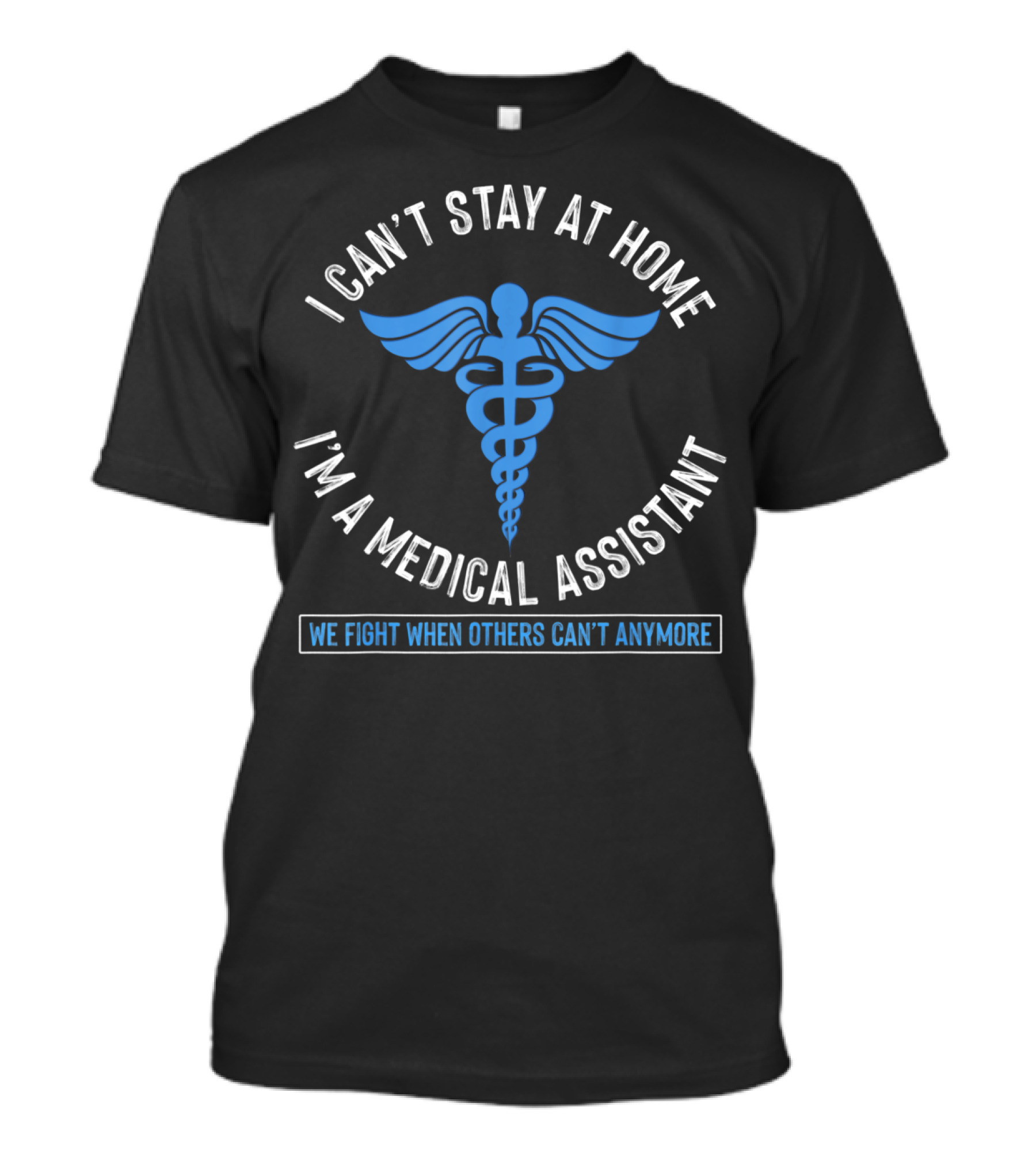 I Can't Stay At Home I'm A Medical Assistant We Fight When Others Can't Anymore Caduceus T-Shirt