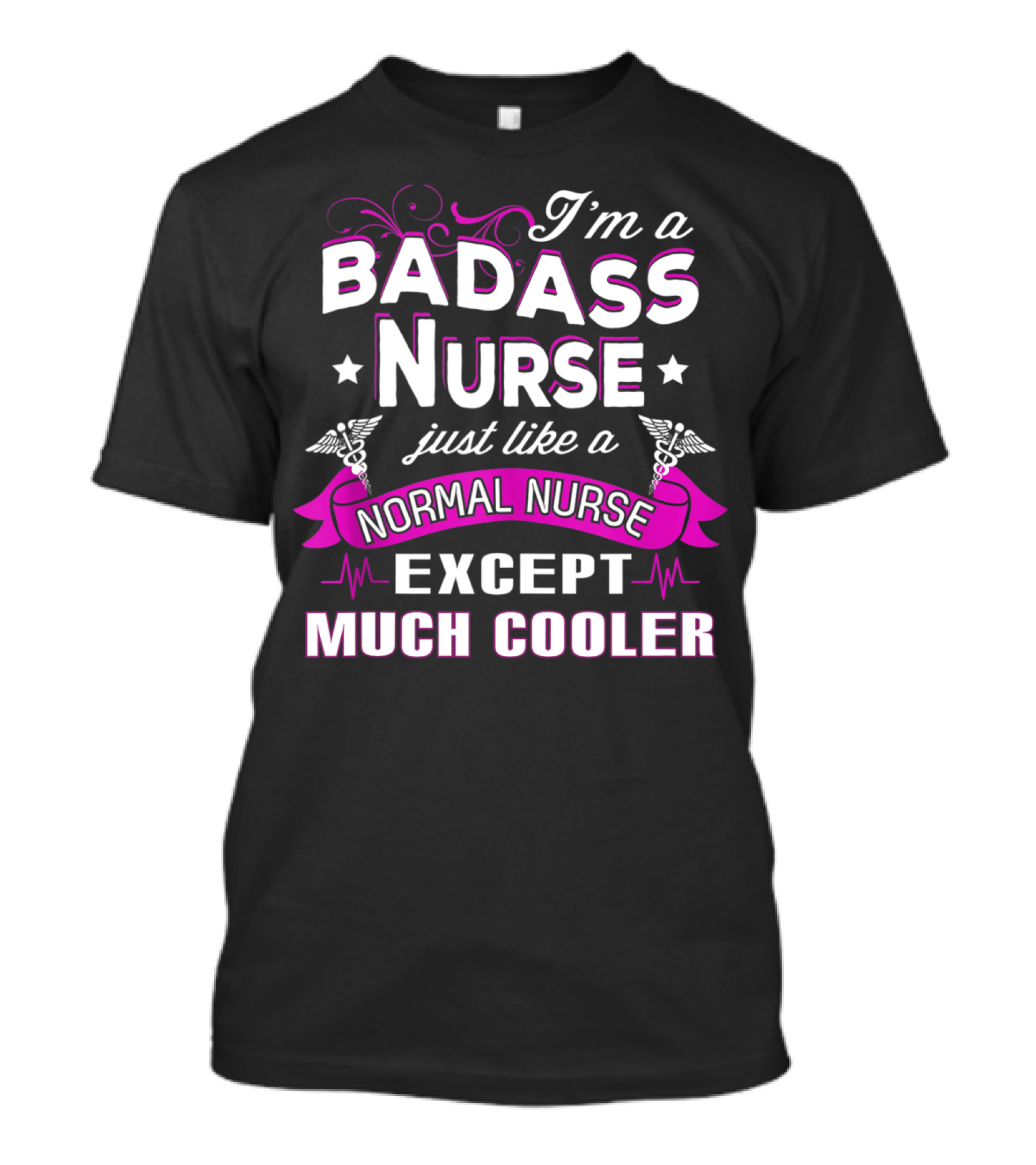 I'm A Badass Nurse Just Like A Normal Nurse Except Much Cooler T-Shirt