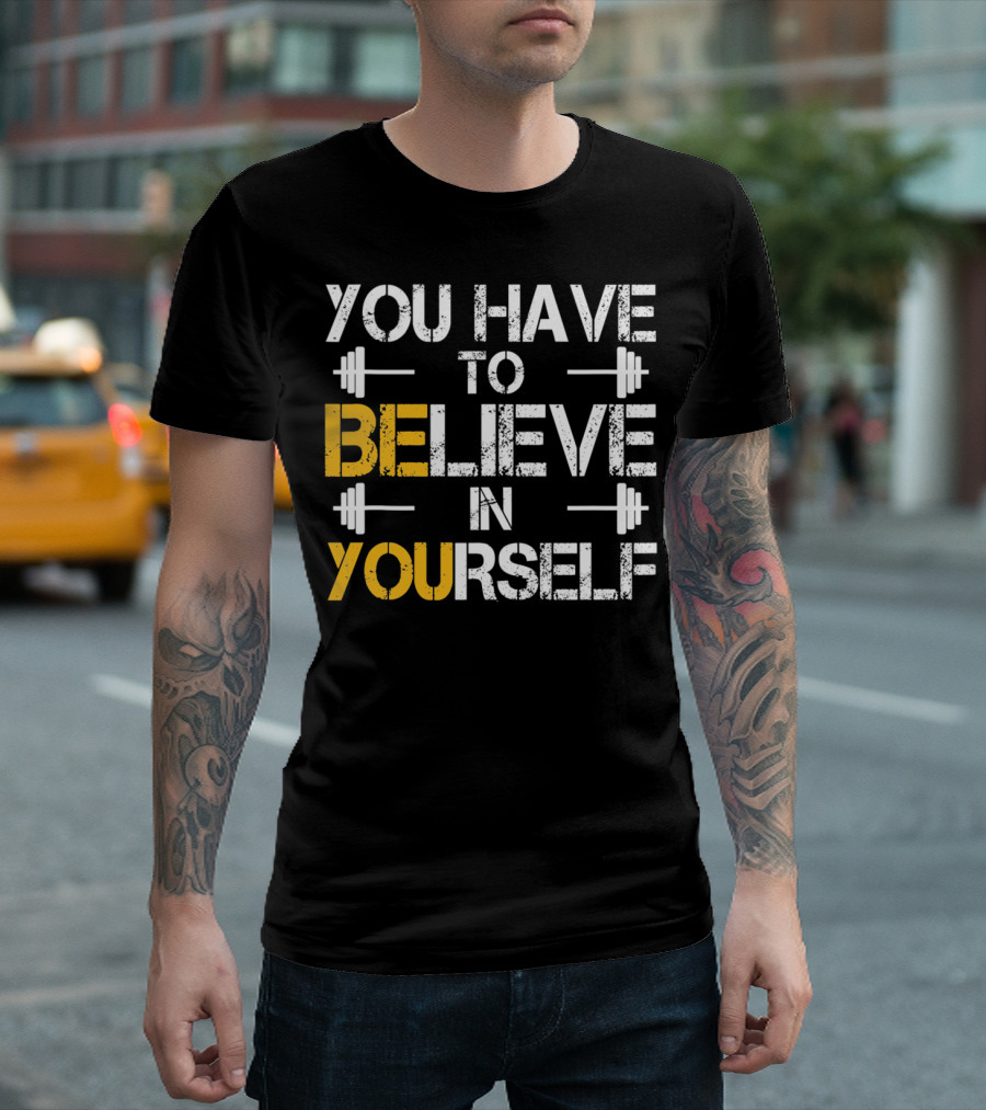You Have To Believe In Yourself Motivational Fitness Weights T-Shirt