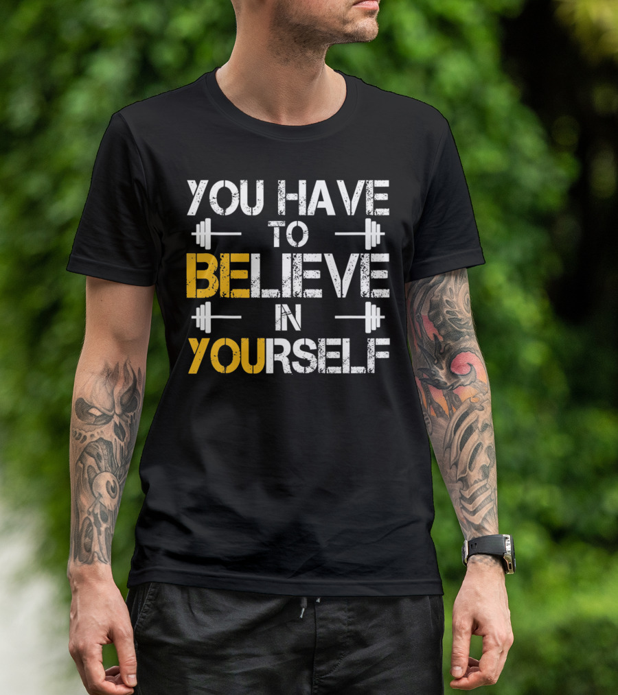 You Have To Believe In Yourself Motivational Fitness Weights T-Shirt