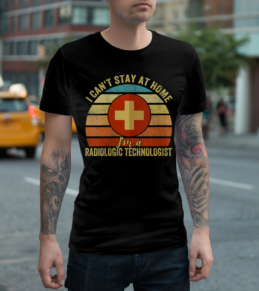 I Can't Stay At Home I'm A Radiologic Technologist T-Shirt
