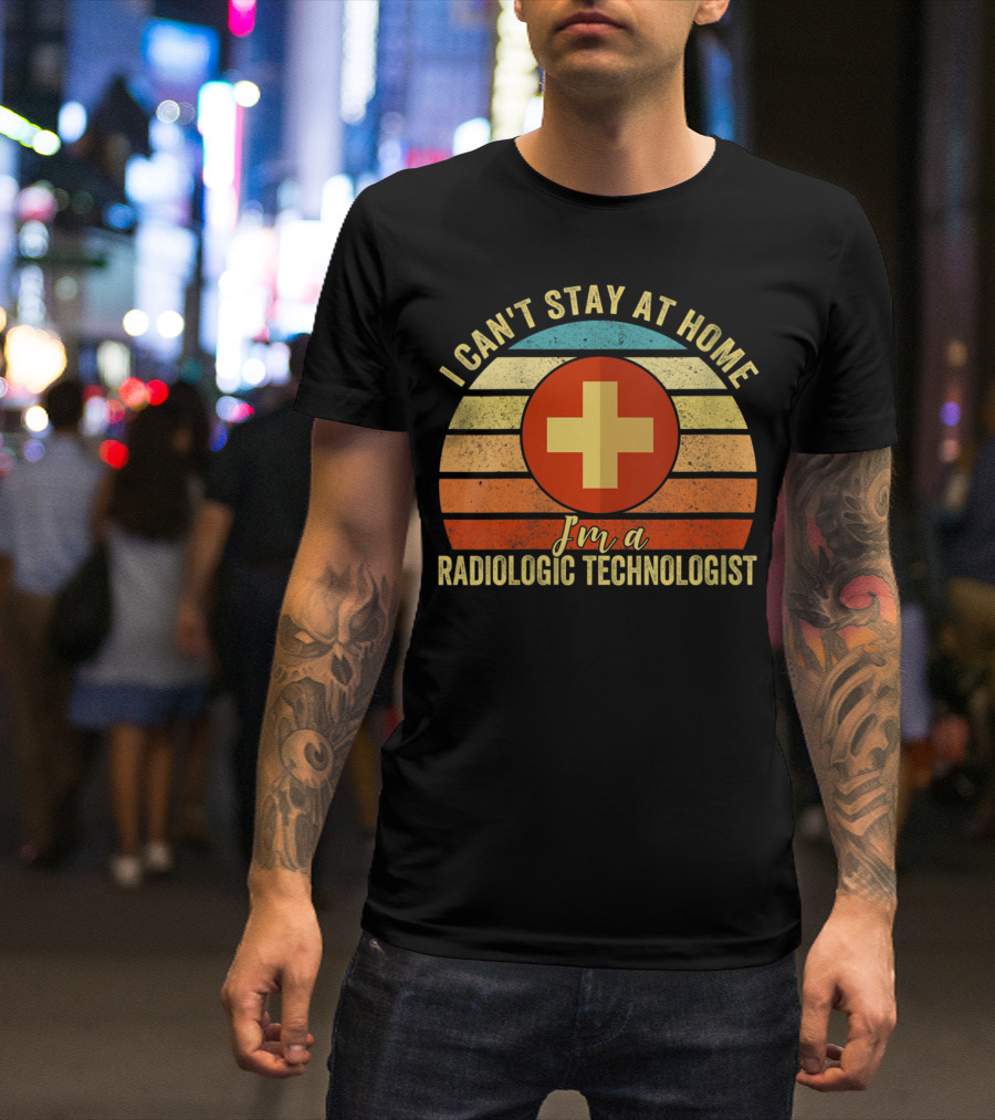 I Can't Stay At Home I'm A Radiologic Technologist T-Shirt