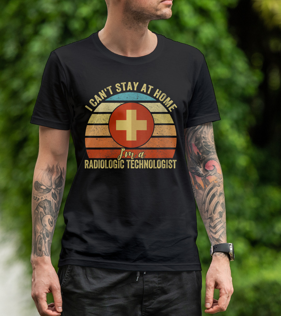 I Can't Stay At Home I'm A Radiologic Technologist T-Shirt