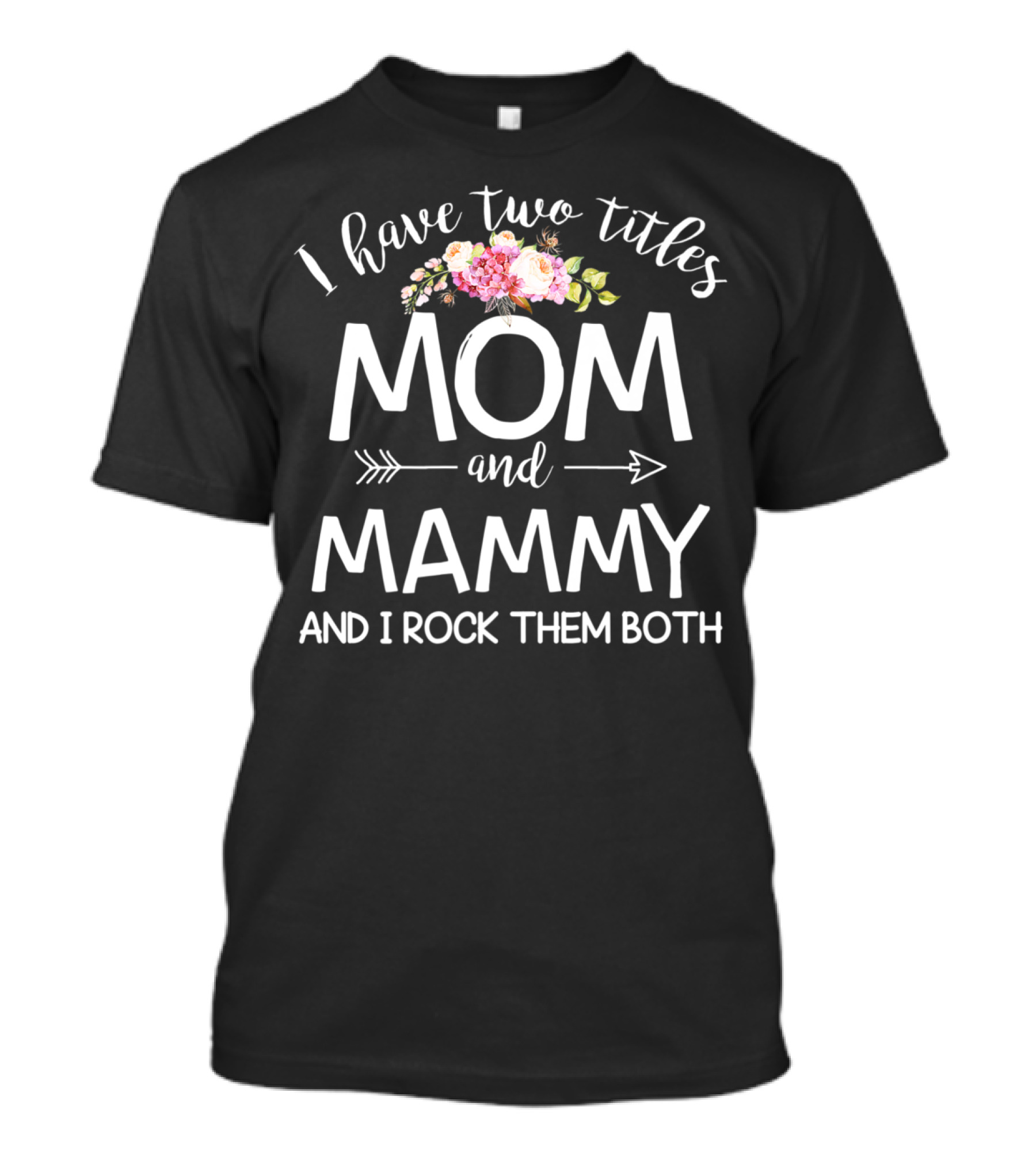 I Have Two Titles Mom And Mammy And I Rock Them Both Floral Arrow T-Shirt