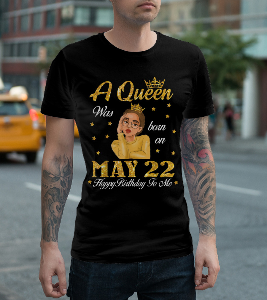 A Queen Was Born On May 22 Happy Birthday To Me T-Shirt