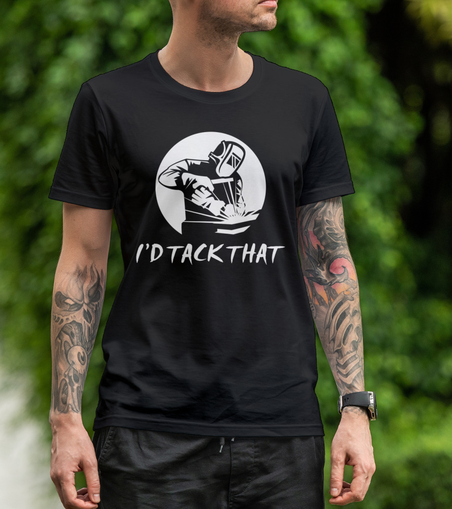 I’d Tack That Funny Welding Joke Pun Welder Humor T-Shirt