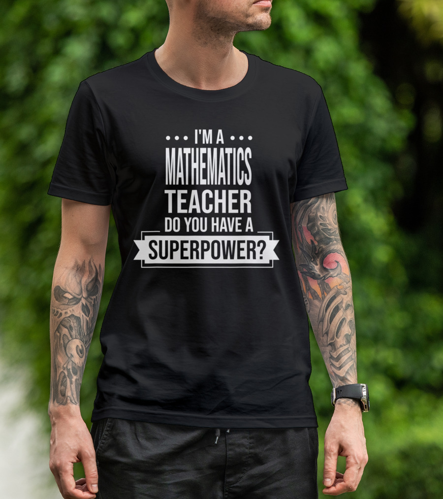 I'm A Mathematics Teacher Do You Have A Superpower T-Shirt