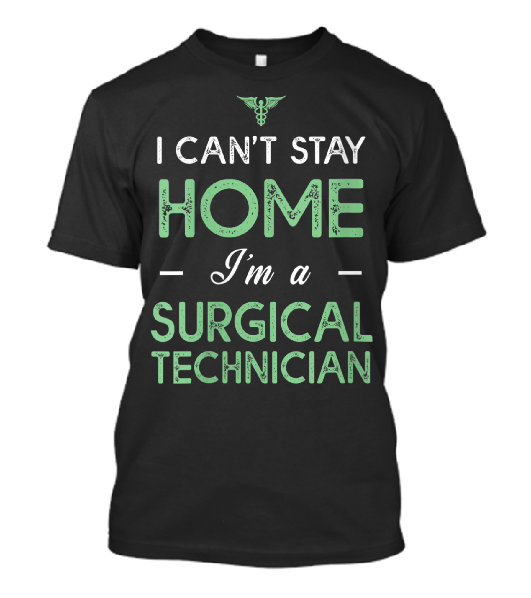 I Can't Stay Home I'm A Surgical Technician Medical Caduceus T-Shirt