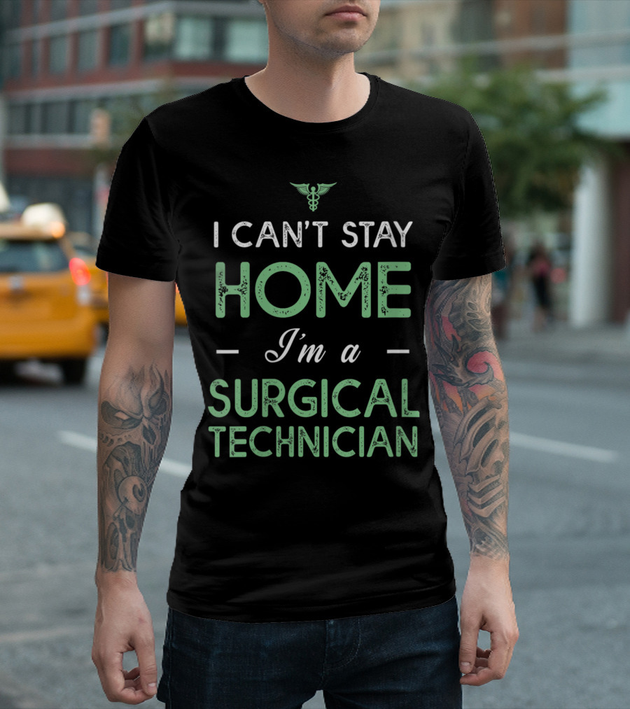 I Can't Stay Home I'm A Surgical Technician Medical Caduceus T-Shirt