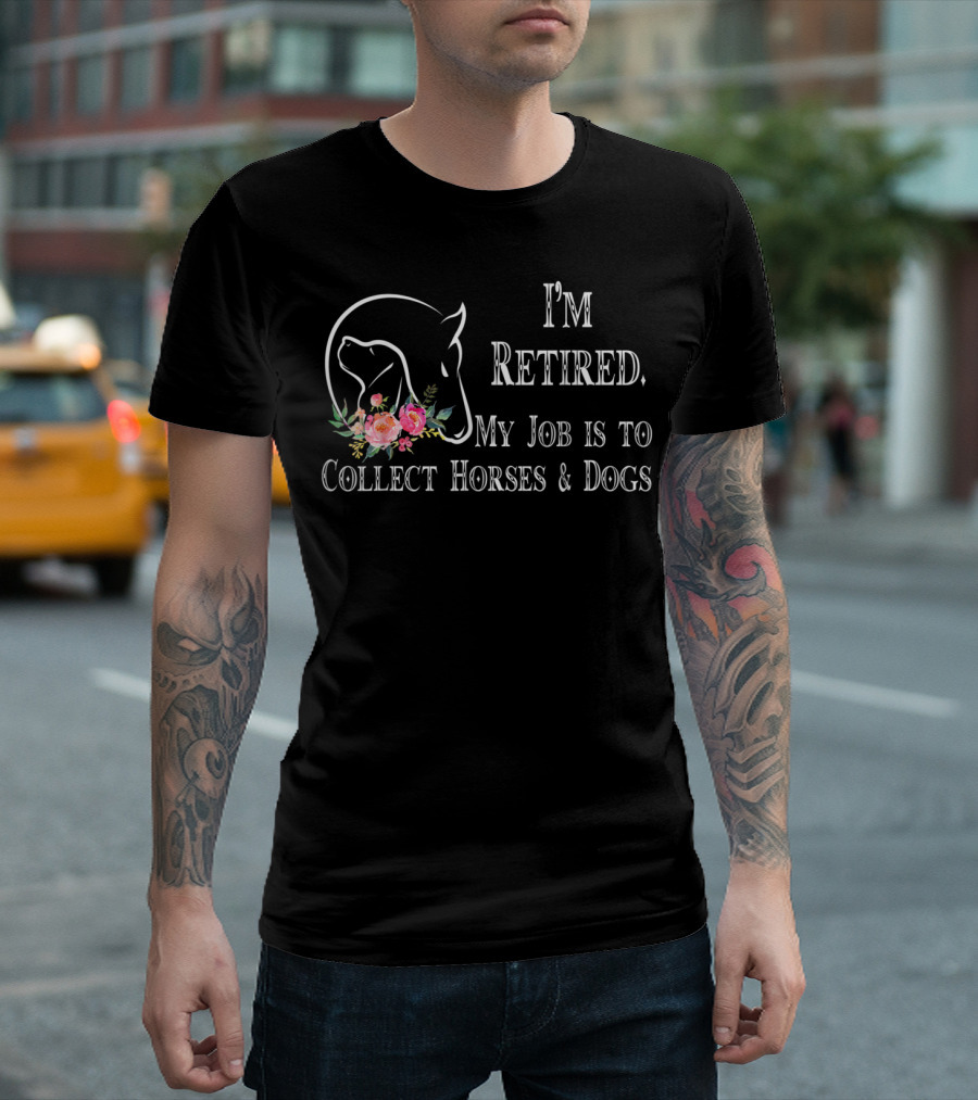 I'm Retired My Job Is To Collect Horses And Dogs T-Shirt