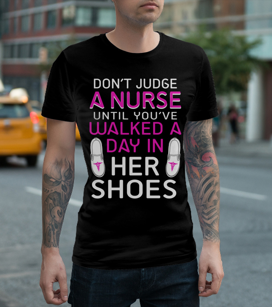 DON'T JUDGE A NURSE UNTIL YOU'VE WALKED A DAY IN HER SHOES T-Shirt