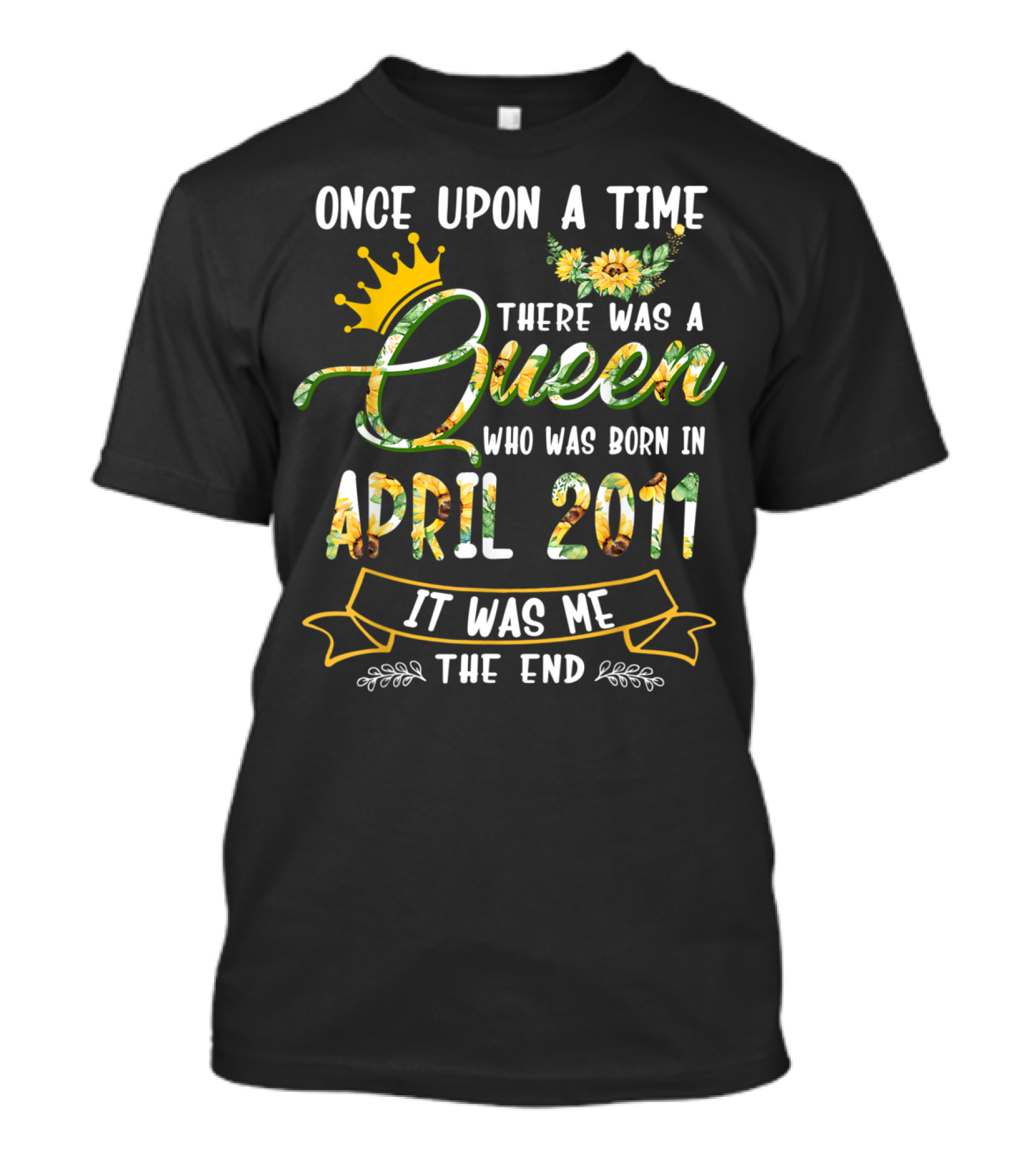 Once Upon A Time There Was A Queen Who Was Born In April 2011 It Was Me The End T-Shirt