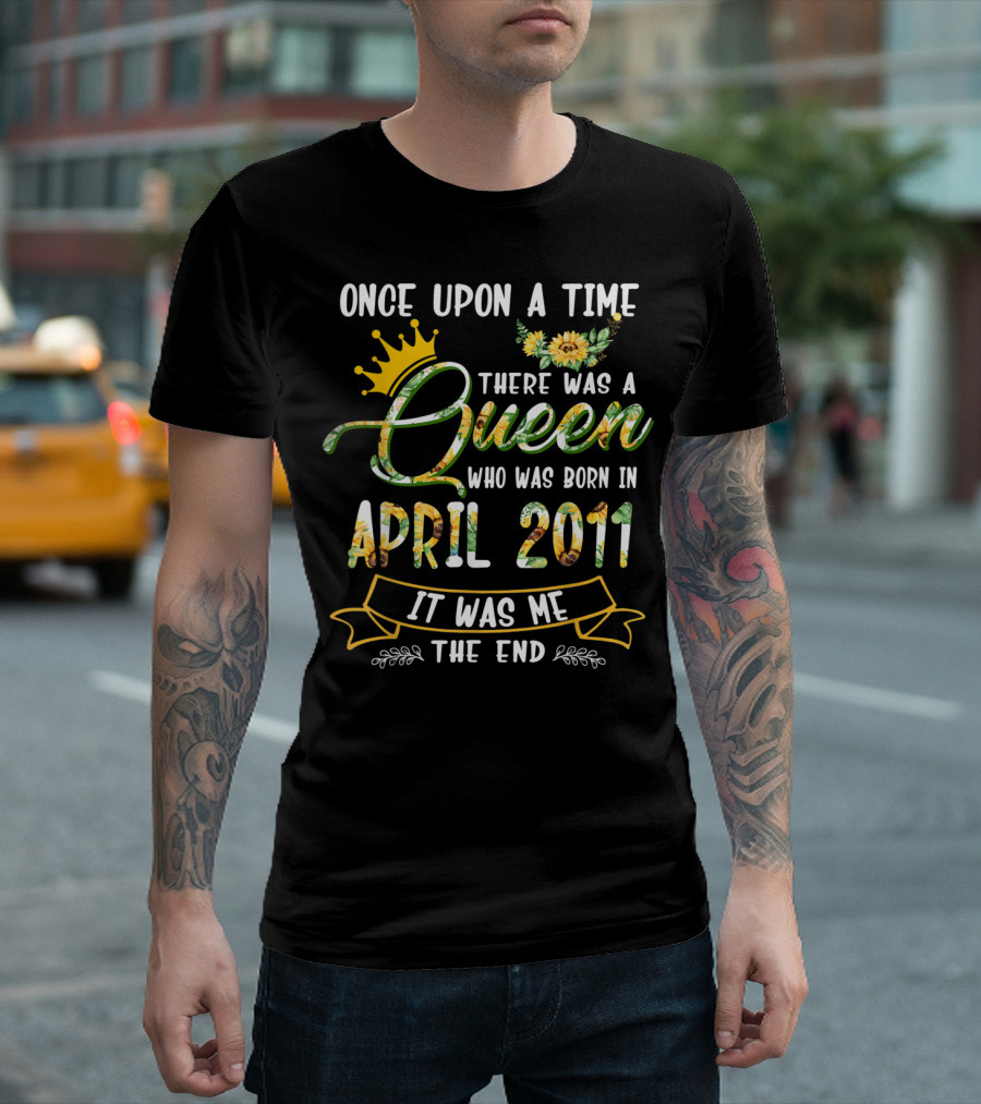 Once Upon A Time There Was A Queen Who Was Born In April 2011 It Was Me The End T-Shirt