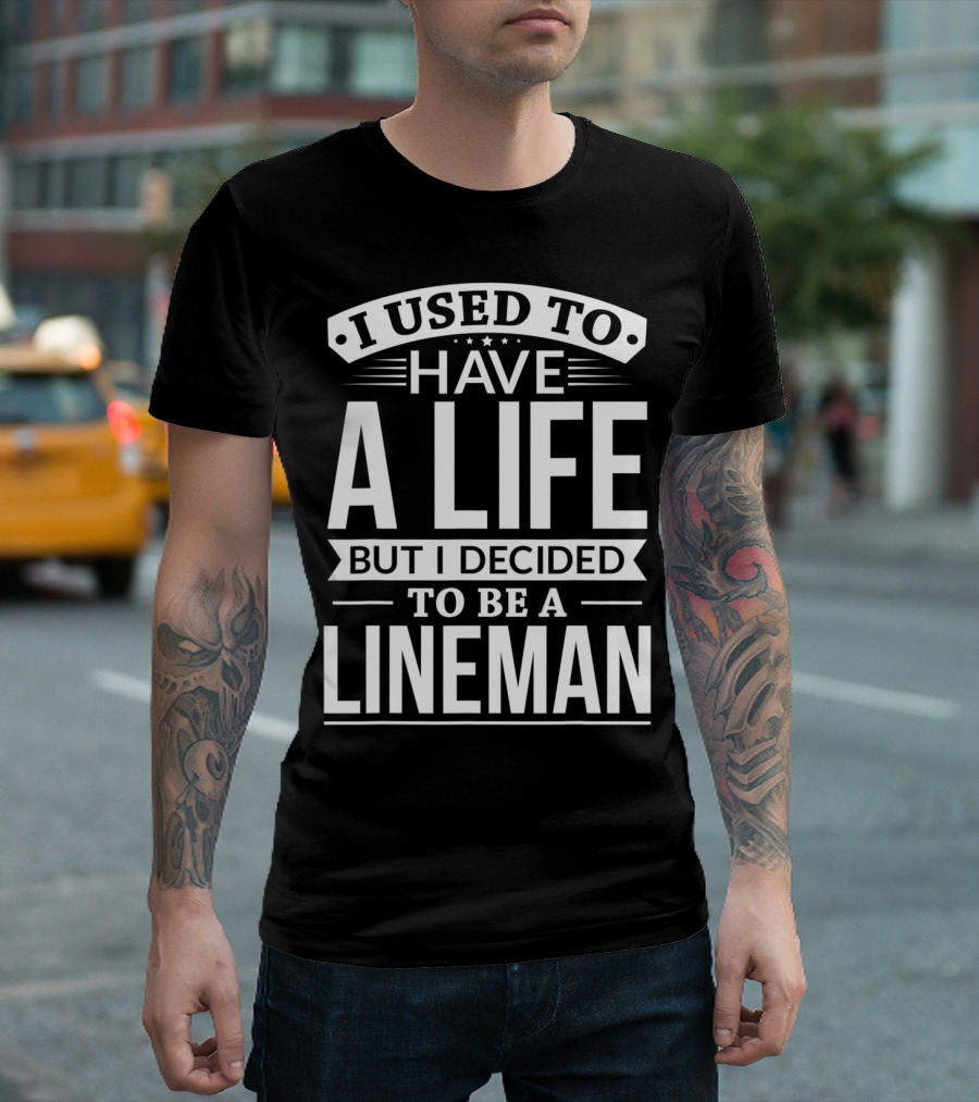 I Used To Have A Life But I Decided To Be A Lineman T-Shirt