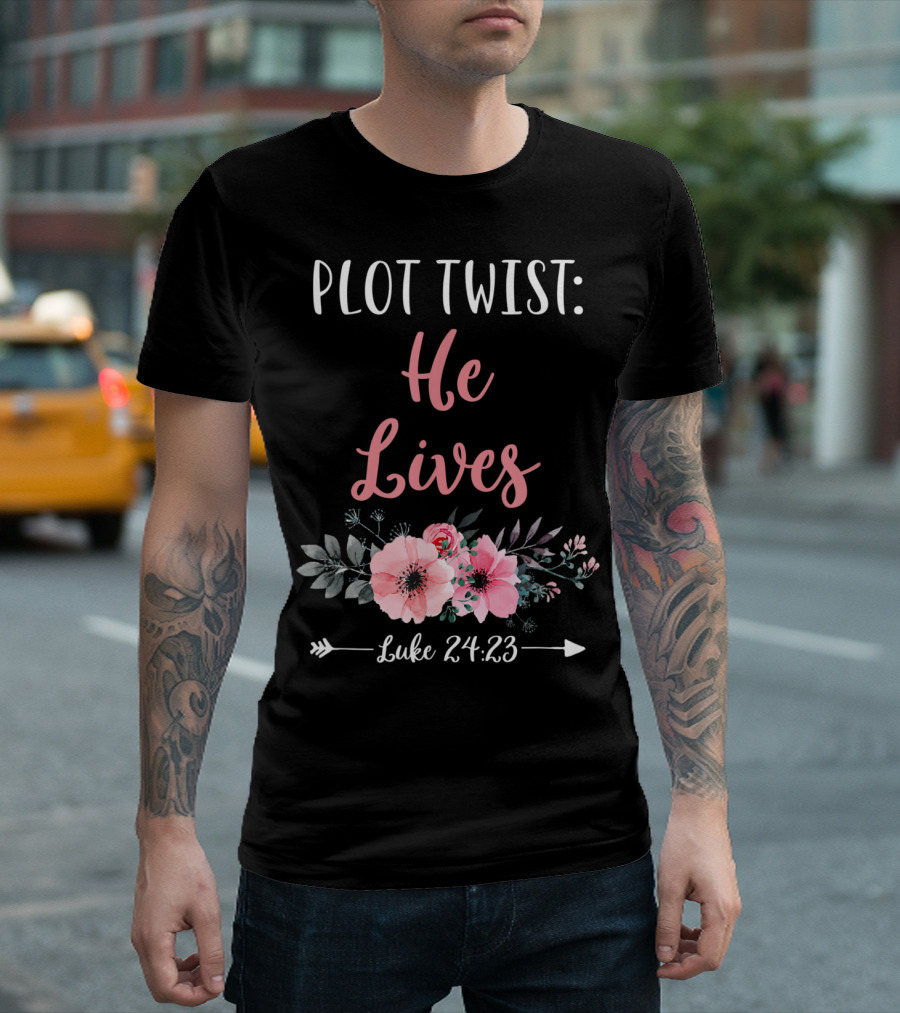 Plot Twist He Lives Luke 24:23 Easter Sunday Floral T-Shirt