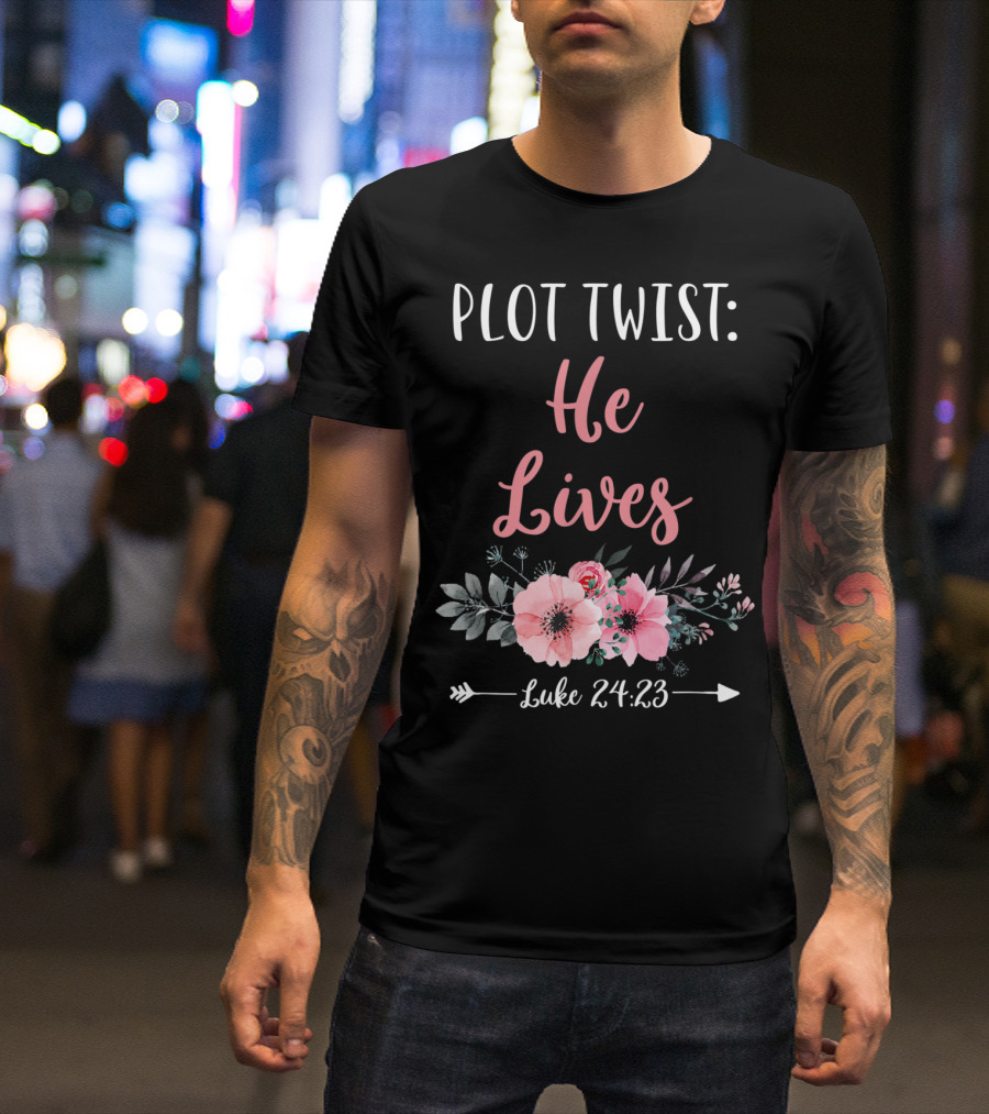 Plot Twist He Lives Luke 24:23 Easter Sunday Floral T-Shirt
