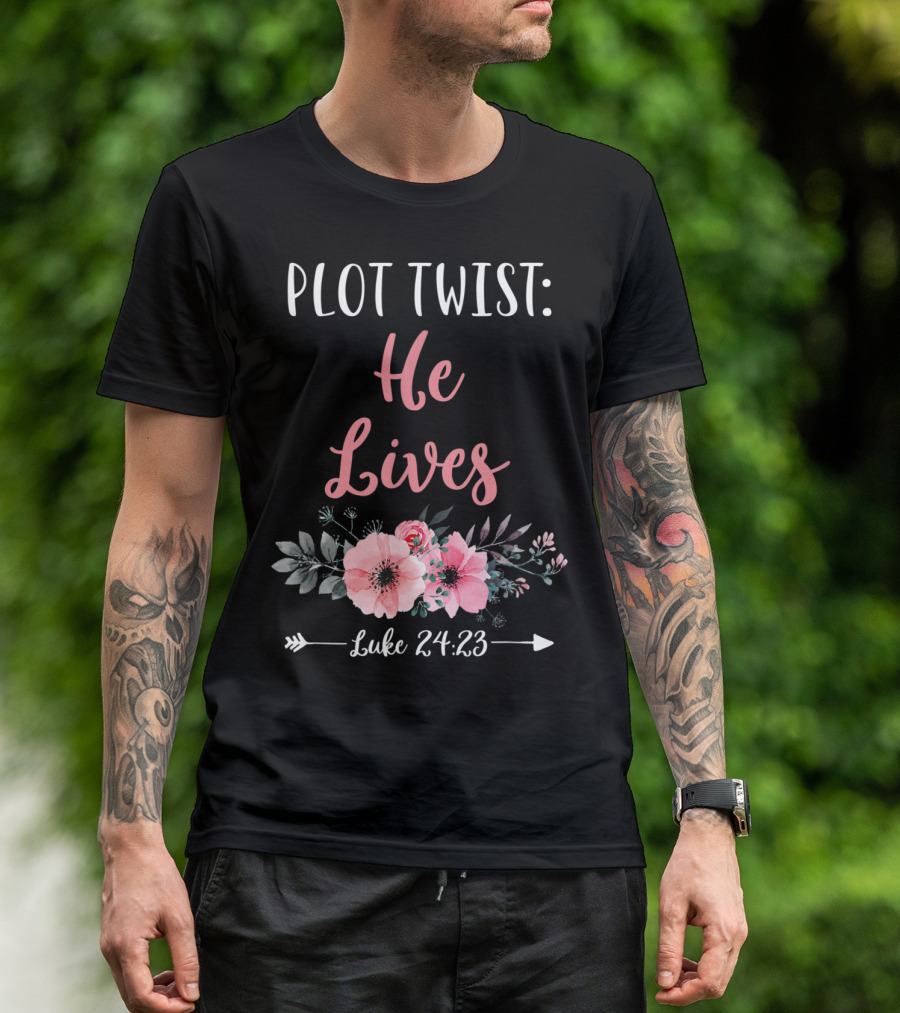 Plot Twist He Lives Luke 24:23 Easter Sunday Floral T-Shirt