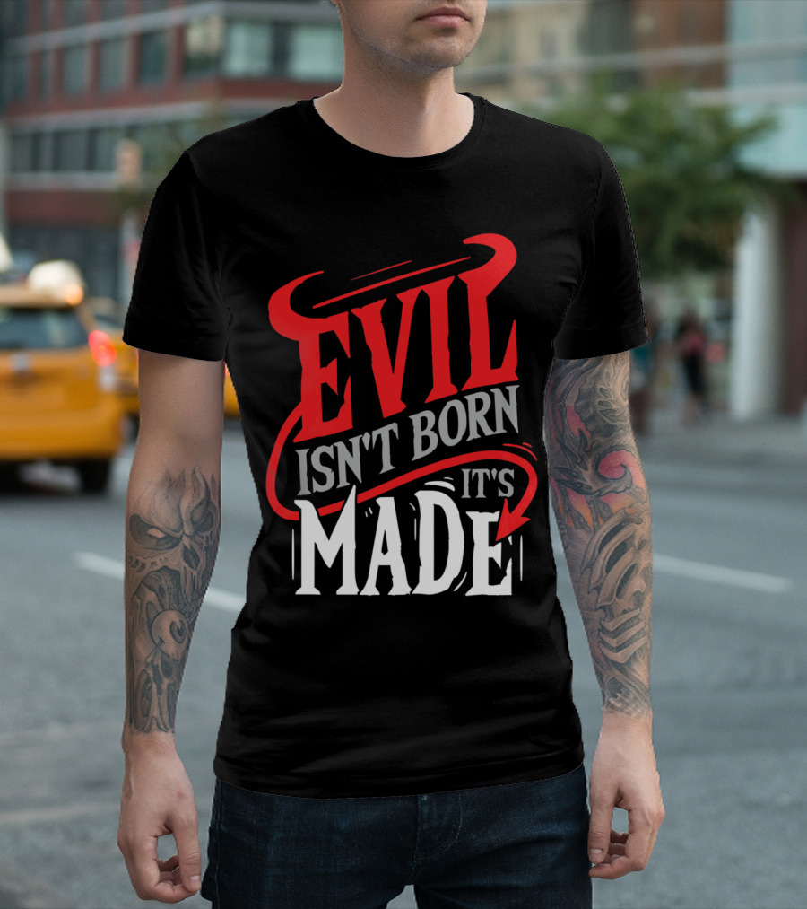 Evil Isn't Born It's Made T-Shirt