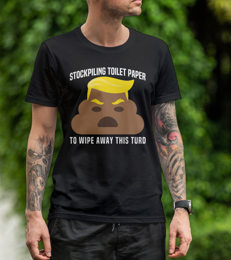 Stockpiling Toilet Paper To Wipe Away This Turd T-Shirt