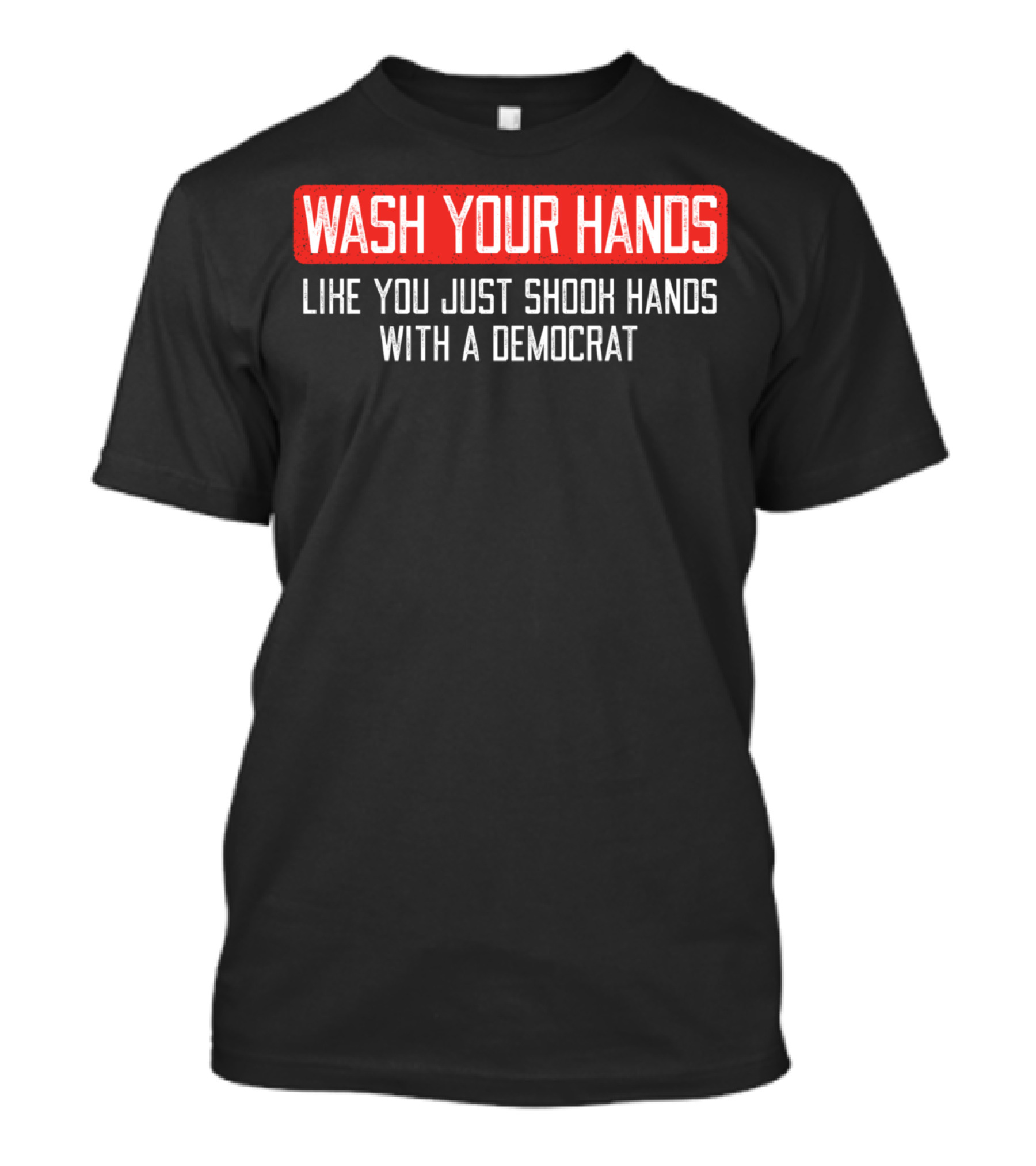 Wash Your Hands Like You Just Shook Hands With A Democrat T-Shirt