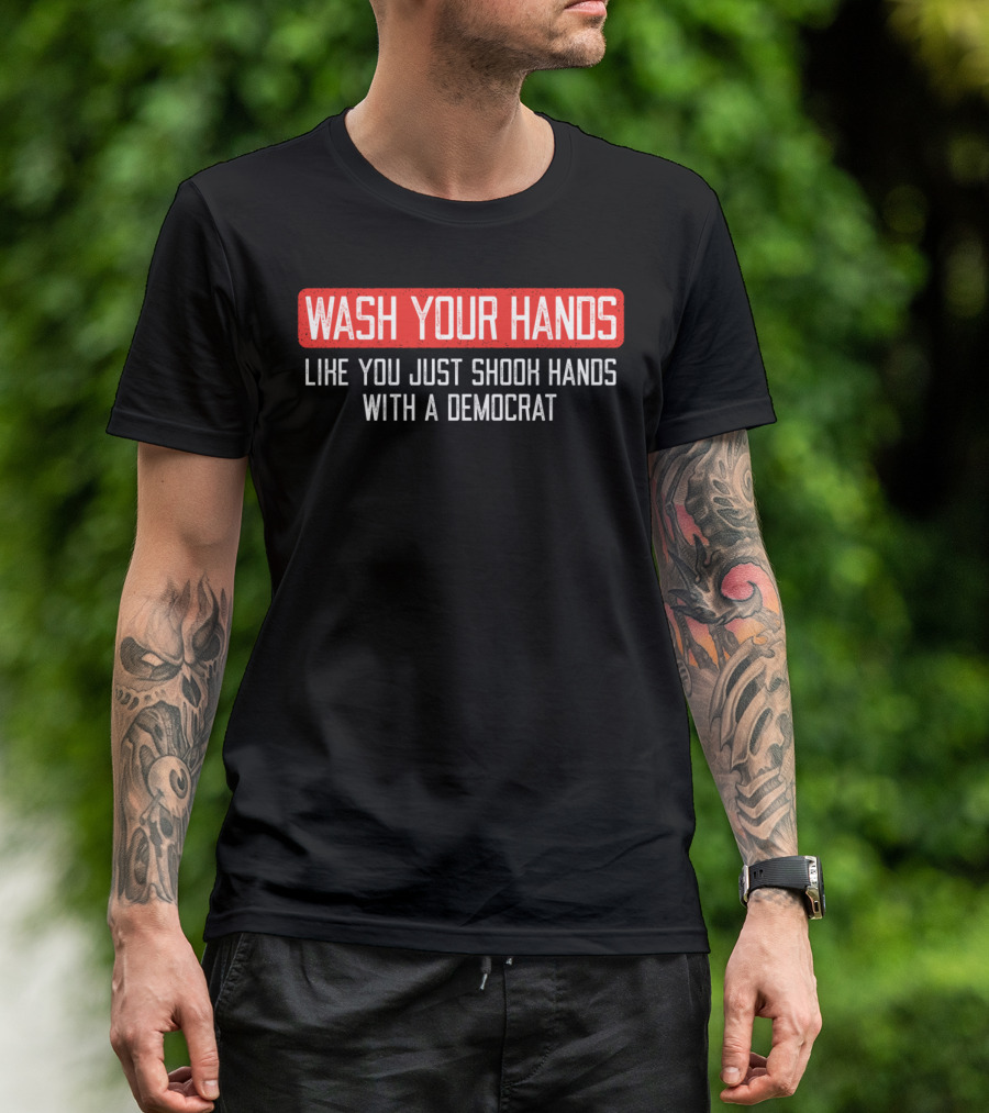 Wash Your Hands Like You Just Shook Hands With A Democrat T-Shirt